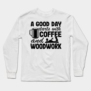 A Good Day Starts With Coffee & Woodwork Funny Woodworking Carpenter Gift Long Sleeve T-Shirt
